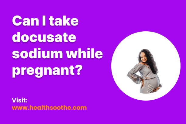 Can I Take Docusate Sodium While Pregnant? Can I Take Docusate Sodium While Pregnant?