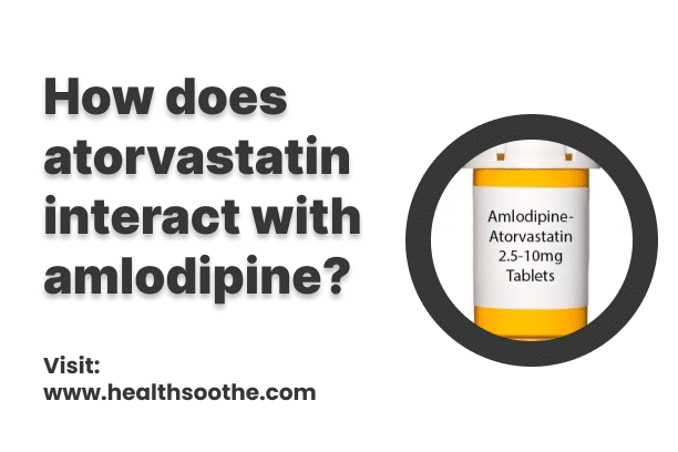 How Does Atorvastatin Interact With Amlodipine? How Does Atorvastatin Interact With Amlodipine?