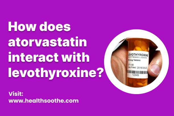 How Does Atorvastatin Interact With Levothyroxine? How Does Atorvastatin Interact With Levothyroxine?
