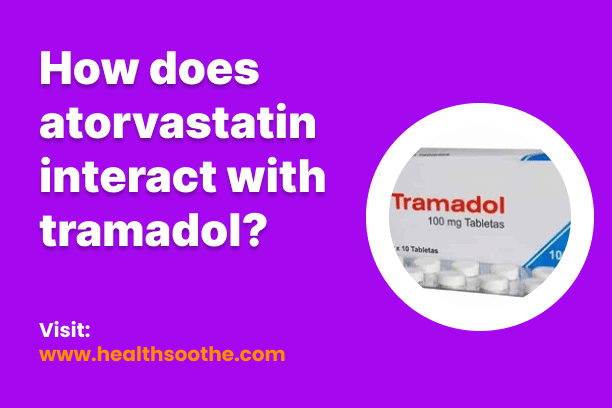 How Does Atorvastatin Interact With Tramadol? How Does Atorvastatin Interact With Tramadol?
