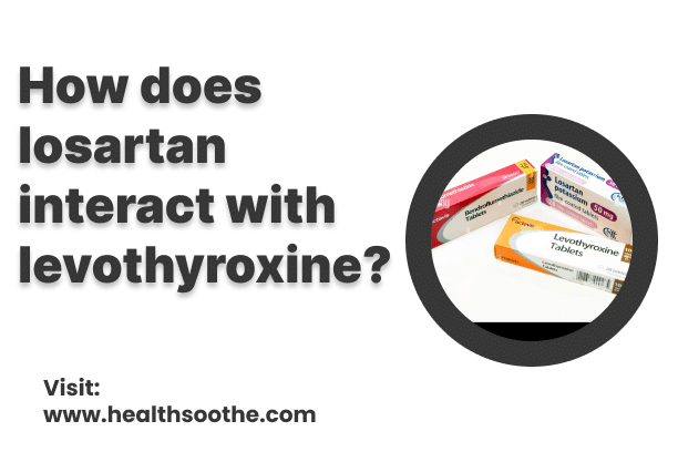 How Does Losartan Interact With Levothyroxine? How Does Losartan Interact With Levothyroxine?