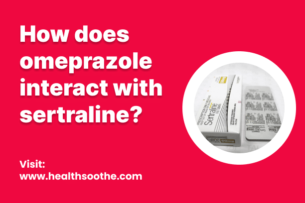 How Does Omeprazole Interact With Sertraline? How Does Omeprazole Interact With Sertraline?