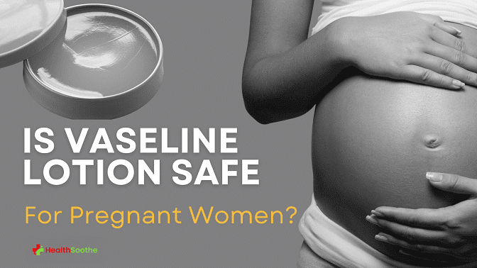 Is Vaseline Lotion Safe For Pregnant Women? Is Vaseline Lotion Safe For Pregnant Women