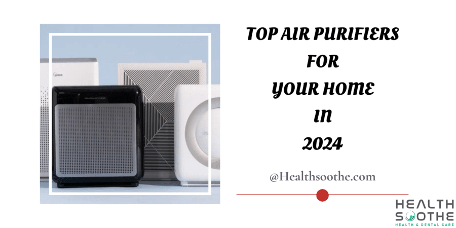 Top Air Purifiers For Your Home In 2024 | Best 10 Air Purifiers For Having Clean And Healthy Air {How They Work, Features, Pros/Cons And Overall Best} Top Air Purifiers For Your Home - Healthsoothe